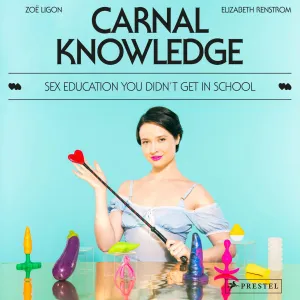 Carnal Knowledge: Sex Education You Didn't Get In School By Zoë Ligon